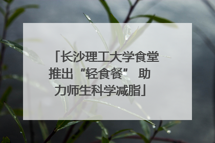 长沙理工大学食堂推出“轻食餐” 助力师生科学减脂